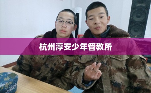 杭州淳安少年管教所 杭州淳安少年管教所
