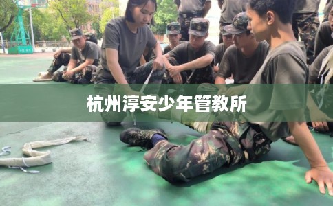 杭州淳安少年管教所 杭州淳安少年管教所