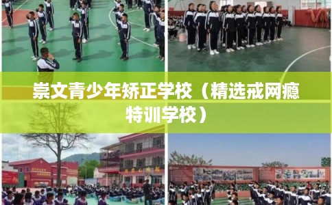 崇文青少年矫正学校(精选戒网瘾特训学校) 崇文青少年矫正学校(精选戒网瘾特训学校)
