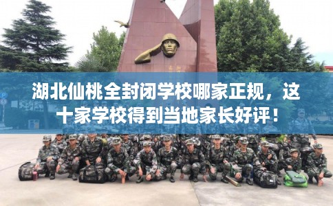 湖北仙桃全封闭学校哪家正规,这十家学校得到当地家长好评! 湖北仙桃全封闭学校哪家正规,这十家学校得到当地家长好评!