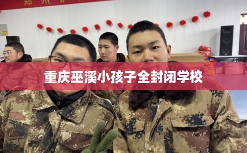 重庆巫溪小孩子全封闭学校