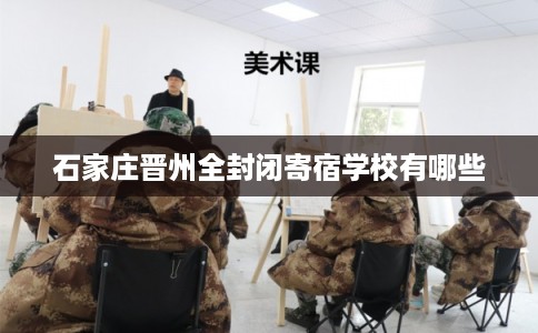 石家庄晋州全封闭寄宿学校有哪些