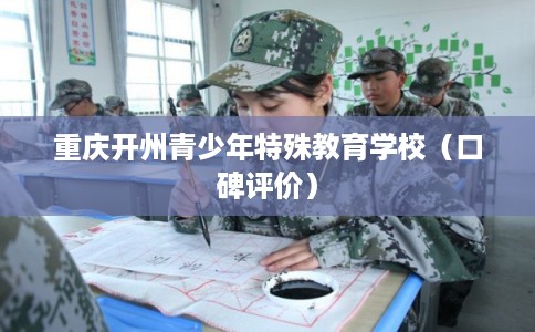 重庆开州青少年特殊教育学校(口碑评价) 重庆开州青少年特殊教育学校(口碑评价)