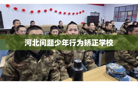 河北问题少年行为矫正学校