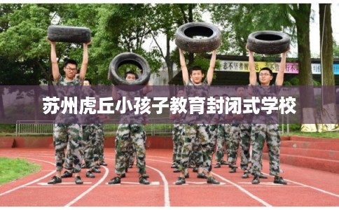 苏州虎丘小孩子教育封闭式学校