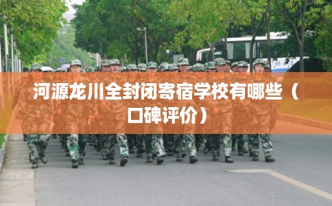 河源龙川全封闭寄宿学校有哪些（口碑评价）