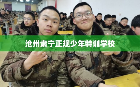 沧州肃宁正规少年特训学校