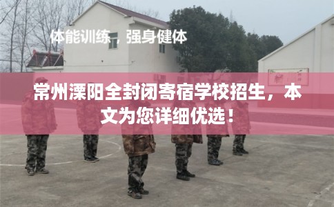 常州溧阳全封闭寄宿学校招生，本文为您详细优选！
