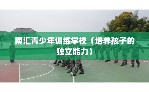 南汇青少年训练学校（培养孩子的独立能力）
