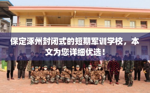 保定涿州封闭式的短期军训学校，本文为您详细优选！