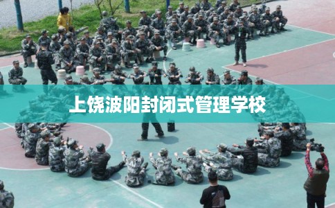 上饶波阳封闭式管理学校
