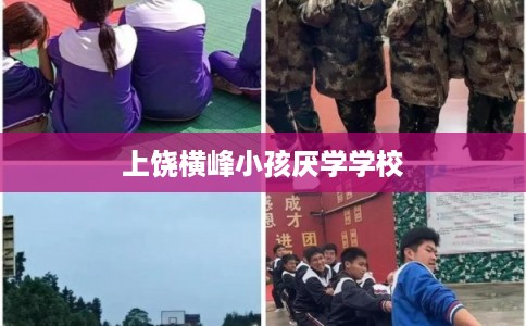 上饶横峰小孩厌学学校 上饶横峰小孩厌学学校