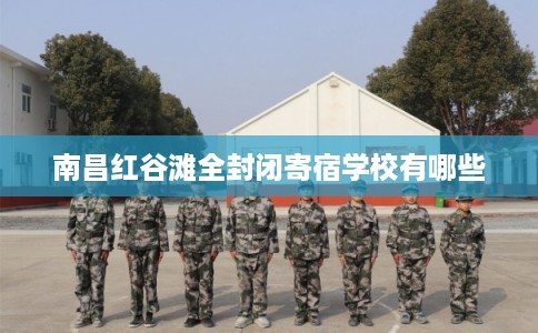 南昌红谷滩全封闭寄宿学校有哪些 南昌红谷滩全封闭寄宿学校有哪些