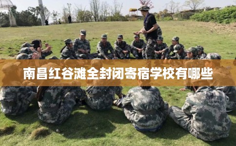 南昌红谷滩全封闭寄宿学校有哪些 南昌红谷滩全封闭寄宿学校有哪些
