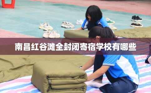 南昌红谷滩全封闭寄宿学校有哪些