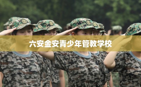 六安金安青少年管教学校