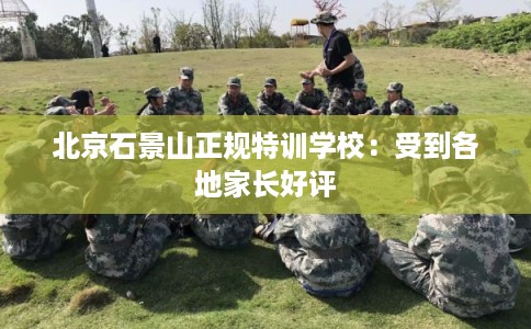 北京石景山正规特训学校：受到各地家长好评