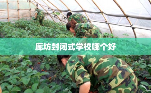 廊坊封闭式学校哪个好 廊坊封闭式学校哪个好