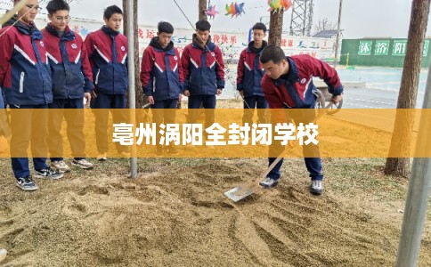 亳州涡阳全封闭学校 亳州涡阳全封闭学校