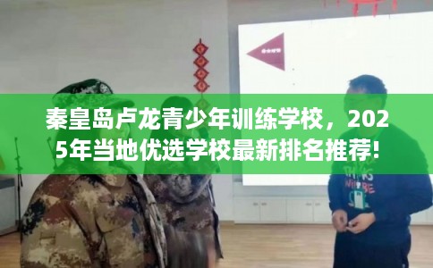 秦皇岛卢龙青少年训练学校，2025年当地优选学校最新排名推荐!