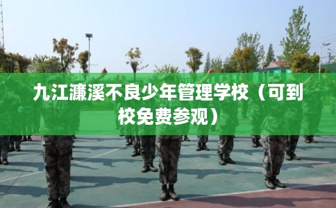 九江濂溪不良少年管理学校(可到校免费参观) 九江濂溪不良少年管理学校(可到校免费参观)