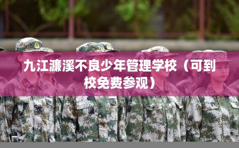 九江濂溪不良少年管理学校（可到校免费参观）