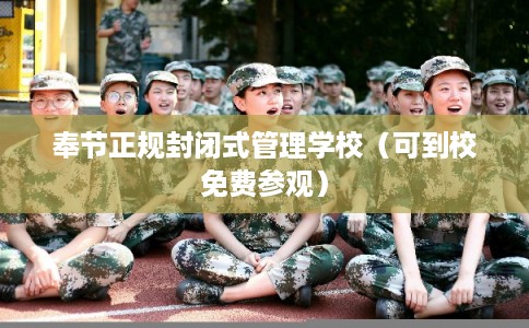 奉节正规封闭式管理学校（可到校免费参观）