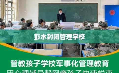 彭水封闭管理学校 彭水封闭管理学校