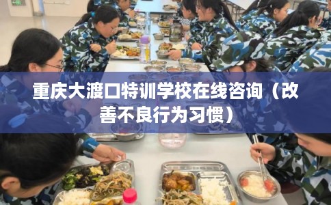 重庆大渡口特训学校在线咨询(改善不良行为习惯) 重庆大渡口特训学校在线咨询(改善不良行为习惯)