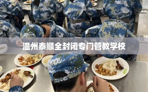 温州泰顺全封闭专门管教学校