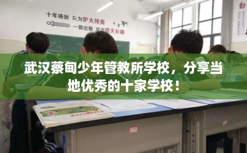 武汉蔡甸少年管教所学校,分享当地优秀的十家学校! 武汉蔡甸少年管教所学校,分享当地优秀的十家学校!