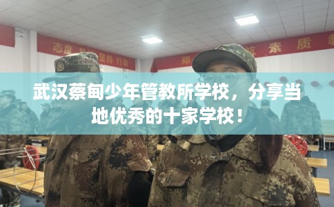 武汉蔡甸少年管教所学校,分享当地优秀的十家学校! 武汉蔡甸少年管教所学校,分享当地优秀的十家学校!