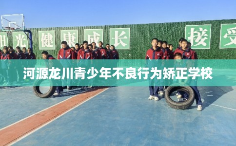 河源龙川青少年不良行为矫正学校
