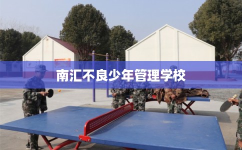 南汇不良少年管理学校 南汇不良少年管理学校