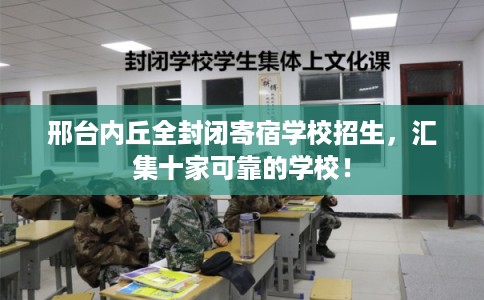邢台内丘全封闭寄宿学校招生，汇集十家可靠的学校！