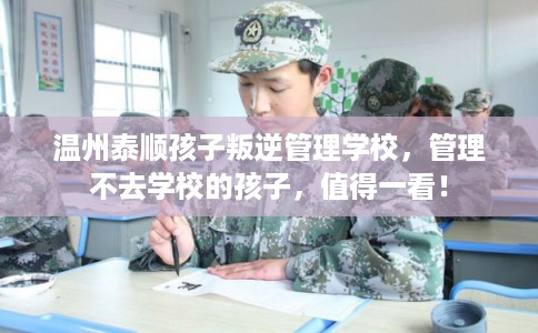 温州泰顺孩子叛逆管理学校，管理不去学校的孩子，值得一看！