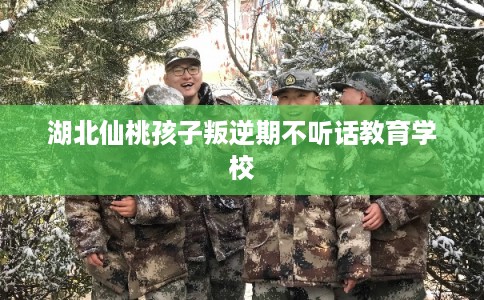 湖北仙桃孩子叛逆期不听话教育学校