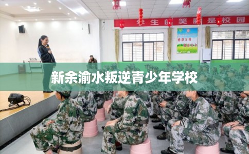 新余渝水叛逆青少年学校