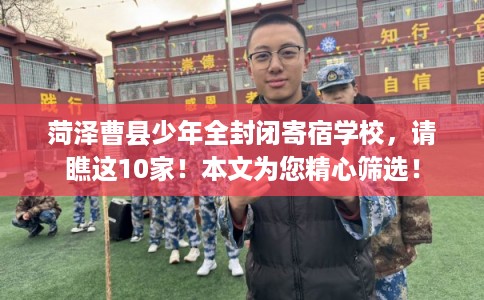 菏泽曹县少年全封闭寄宿学校，请瞧这10家！本文为您精心筛选！