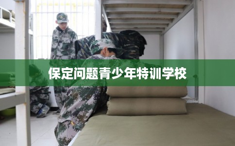 保定问题青少年特训学校
