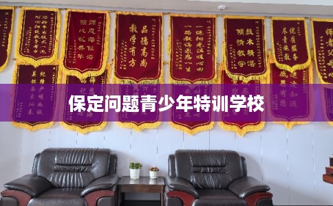 保定问题青少年特训学校