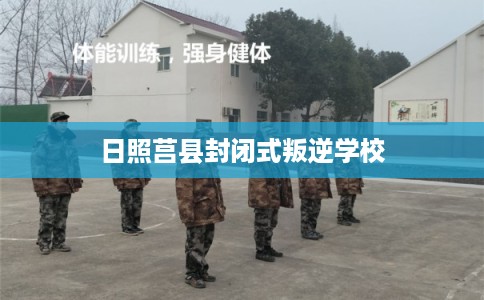 日照莒县封闭式叛逆学校