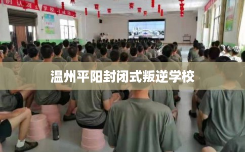 温州平阳封闭式叛逆学校