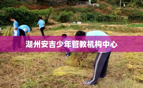 湖州安吉少年管教机构中心