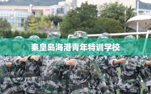 秦皇岛海港青年特训学校