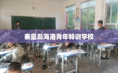 秦皇岛海港青年特训学校