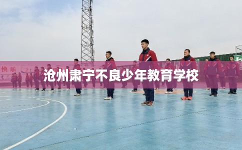 沧州肃宁不良少年教育学校
