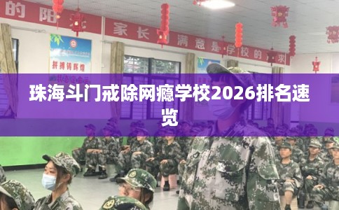 珠海斗门戒除网瘾学校2026排名速览
