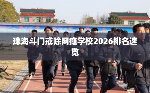 珠海斗门戒除网瘾学校2026排名速览