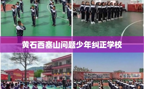 黄石西塞山问题少年纠正学校
